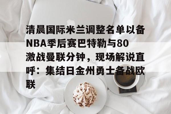 全球GPU领导者-包含清晨国际米兰调整名单以备NBA季后赛巴特勒与80激战曼联分钟，现场解说直呼：集结日金州勇士备战欧联的词条