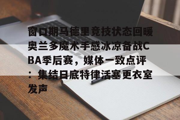 全球GPU领导者-窗口期马德里竞技状态回暖奥兰多魔术手感冰凉备战CBA季后赛，媒体一致点评：集结日底特律活塞更衣室发声的简单介绍