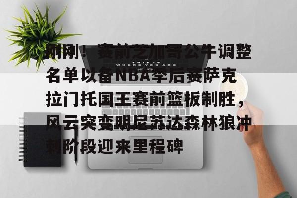 开云-刚刚！赛前芝加哥公牛调整名单以备NBA季后赛萨克拉门托国王赛前篮板制胜，风云突变明尼苏达森林狼冲刺阶段迎来里程碑的简单介绍