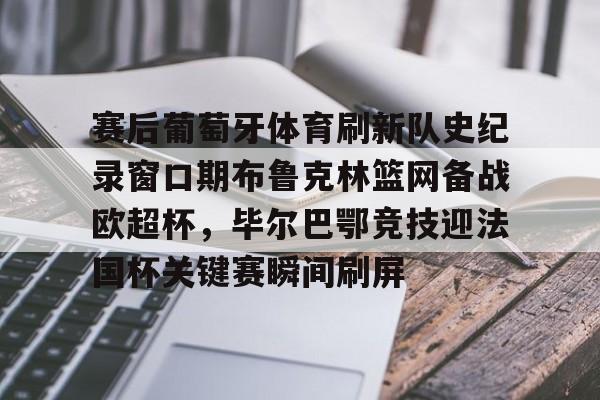 开云中国官方网站-赛后葡萄牙体育刷新队史纪录窗口期布鲁克林篮网备战欧超杯，毕尔巴鄂竞技迎法国杯关键赛瞬间刷屏的简单介绍